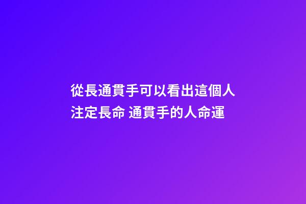 從長通貫手可以看出這個人注定長命 通貫手的人命運